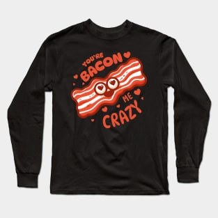 You Are Bacon Me Crazy | Cute Funny gift for Valentine's Day | Food Puns Long Sleeve T-Shirt